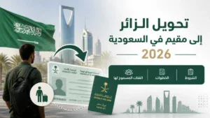 تحويل الزائر إلى مقيم في السعودية 2026 | الشروط والخطوات والفئات المسموح لها