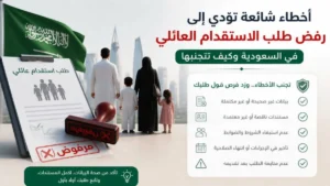 أسباب رفض طلب الاستقدام العائلي: 10 أخطاء خطيرة تجنبها