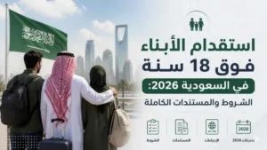 استقدام الأبناء فوق 18 سنة في السعودية 2026: الشروط والمستندات الكاملة