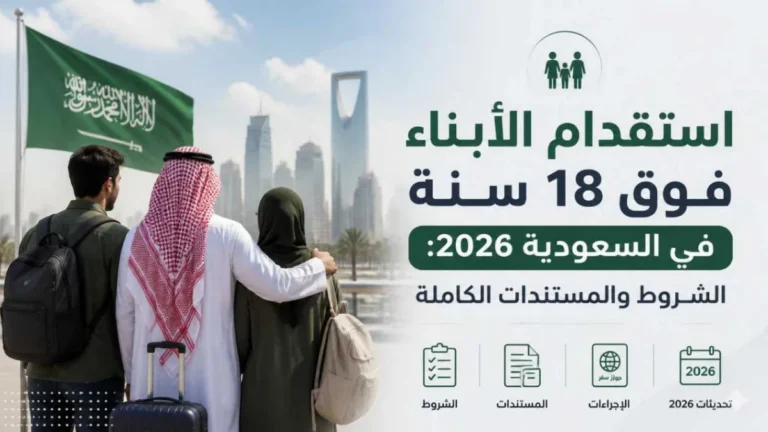 استقدام الأبناء فوق 18 سنة في السعودية 2026: الشروط والمستندات الكاملة