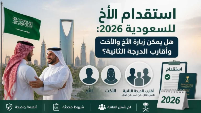 استقدام الأخ للسعودية والتعرف على شروط زيارة أقارب الدرجة الثانية في عام 2026