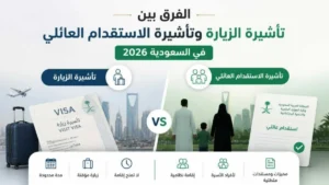 الفرق بين تأشيرة الزيارة والاستقدام العائلي في السعودية 2026