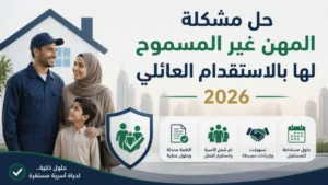 حل مشكلة المهن غير المسموح لها بالاستقدام العائلي 2026