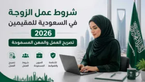 شروط عمل الزوجة في السعودية للمقيمين 2026: تصريح العمل والمهن المسموحة