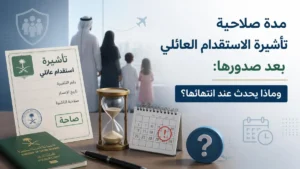 مدة صلاحية تأشيرة الاستقدام العائلي بعد صدورها في السعودية 2026